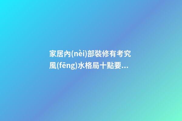 家居內(nèi)部裝修有考究 風(fēng)水格局十點要注意(圖)